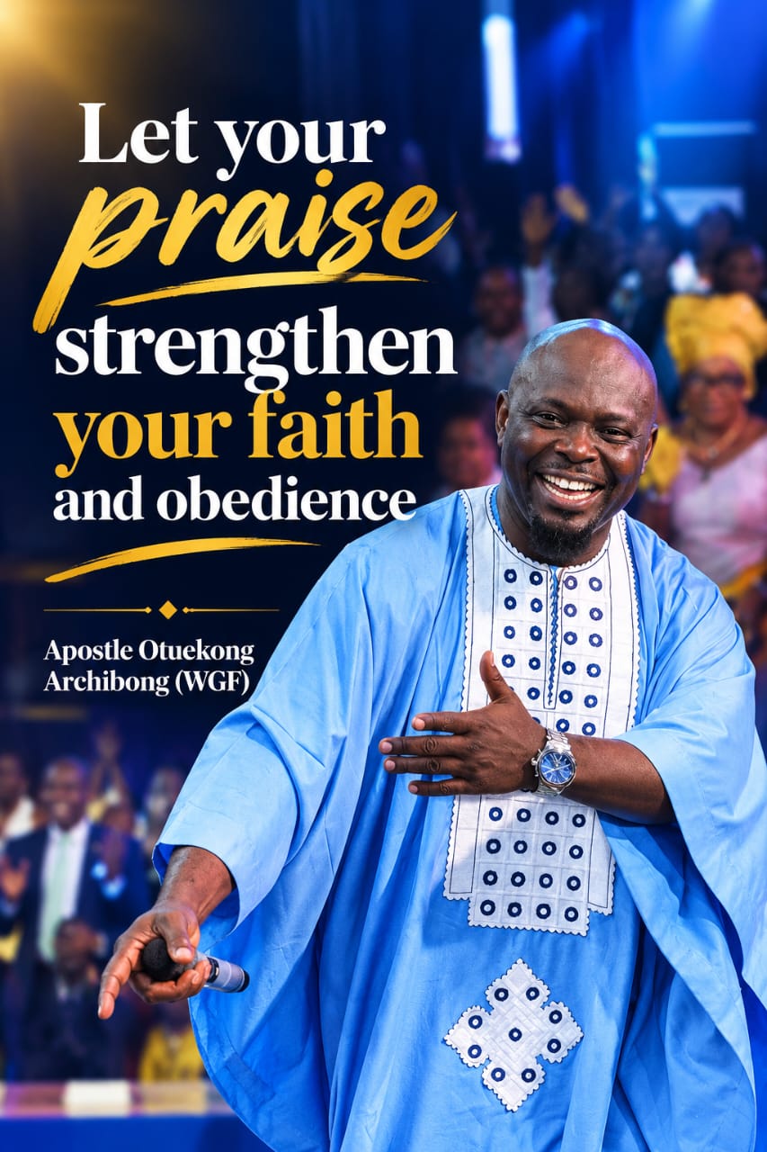 Sermon graphic: Let your praise strengthen your faith and obedience — Apostle Otuekong Archibong (WGF)